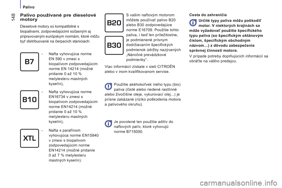 CITROEN JUMPER 2017 Návod na použitie (in Slovak) 148
Jumper_sk_Chap07_Verifications_ed01-2016
Palivo používané pre dieselové
motory
Dieselové motory sú kompatibilné s
biopalivami, zodpovedajúcimi súčasným aj
pripravovaným európskym CITROEN JUMPER 2017 Návod na použitie (in Slovak) 148
Jumper_sk_Chap07_Verifications_ed01-2016
Palivo používané pre dieselové
motory
Dieselové motory sú kompatibilné s
biopalivami, zodpovedajúcimi súčasným aj
pripravovaným európskym