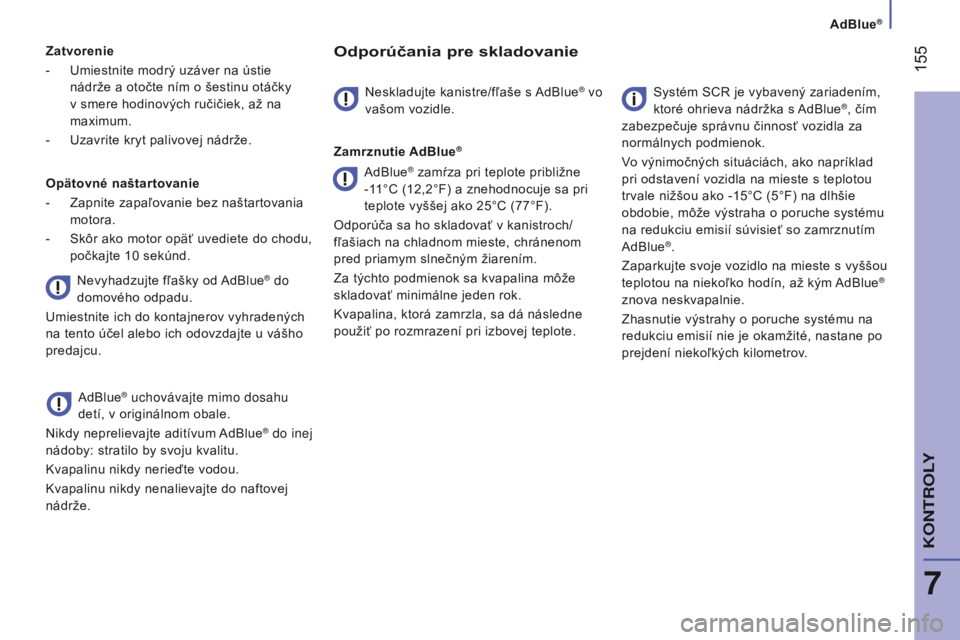 CITROEN JUMPER 2017  Návod na použitie (in Slovak) AdBlue®
 155
Jumper_sk_Chap07_Verifications_ed01-2016
Zatvorenie
- 
Umiestnite modrý uzáver na ústie
  
nádrže a otočte ním o šestinu otáčky 
v smere hodinových ručičiek, až na 
maximum