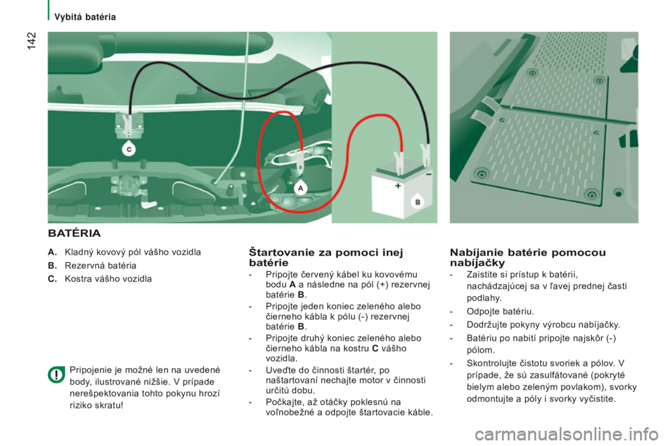 CITROEN JUMPER 2016  Návod na použitie (in Slovak)  142
jumper_sk_Chap08_aide-rapide_ed01-2015
A.  kladný kovový pól vášho vozidla
B.   r ezervná batéria
C.
  k ostra vášho vozidla
 Pripojenie je možné len na uvedené

 
body, ilustrované 