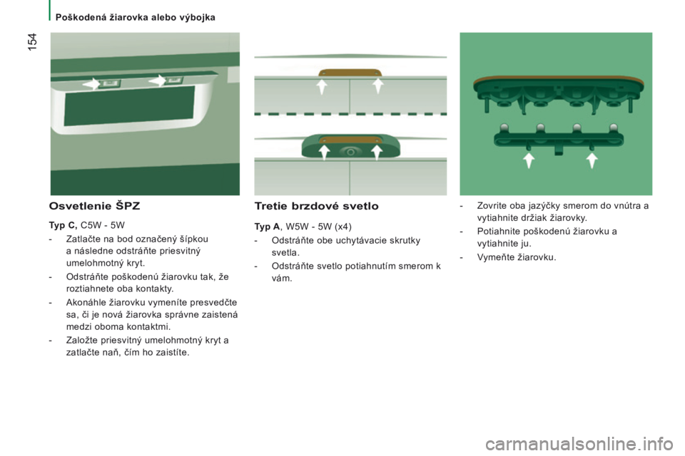 CITROEN JUMPER 2016 Návod na použitie (in Slovak) 154
jumper_sk_Chap08_aide-rapide_ed01-2015
Tretie brzdové svetlo
Typ A, W5W - 5W (x4)
-
Odstráňte obe uchytávacie skrutky
svetla.
-
Odstráňte svetlo potiahnutím smerom k
vám.
Osvetle CITROEN JUMPER 2016 Návod na použitie (in Slovak) 154
jumper_sk_Chap08_aide-rapide_ed01-2015
Tretie brzdové svetlo
Typ A, W5W - 5W (x4)
-
Odstráňte obe uchytávacie skrutky
svetla.
-
Odstráňte svetlo potiahnutím smerom k
vám.
Osvetle