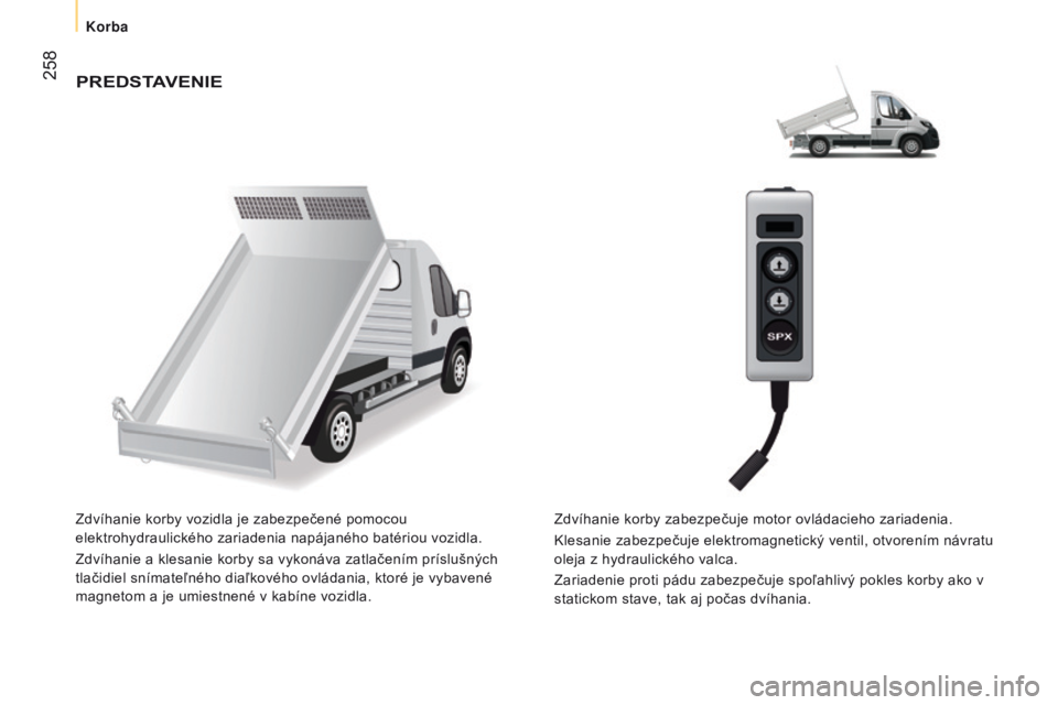 CITROEN JUMPER 2016  Návod na použitie (in Slovak)  258
jumper_sk_Chap11_Particularites_ed01-2015
PREDSTAVENIE
Zdvíhanie korby vozidla je zabezpečené pomocou 
elektrohydraulického zariadenia napájaného batériou vozidla.
Zdvíhanie a klesanie ko