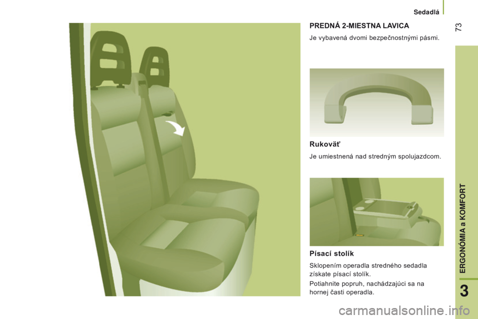 CITROEN JUMPER 2016 Návod na použitie (in Slovak) 73
jumper_sk_Chap03_ergo-et-confort_ed01-2015
PREDNá 2-MIESTNA LAVICA
Je vybavená dvomi bezpečnostnými pásmi.
Rukoväť
Je umiestnená nad stredným spolujazdcom.
Písací stolík
Sklopením ope CITROEN JUMPER 2016 Návod na použitie (in Slovak) 73
jumper_sk_Chap03_ergo-et-confort_ed01-2015
PREDNá 2-MIESTNA LAVICA
Je vybavená dvomi bezpečnostnými pásmi.
Rukoväť
Je umiestnená nad stredným spolujazdcom.
Písací stolík
Sklopením ope
