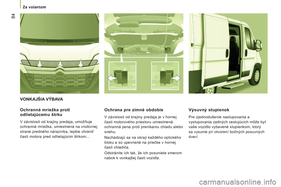 CITROEN JUMPER 2016  Návod na použitie (in Slovak)  84
jumper_sk_Chap03_ergo-et-confort_ed01-2015
VONKAjŠIA VÝBAVA
Ochranná 

mriežka proti 
odlietajúcemu štrku
v závislosti od krajiny predaja, umožňuje 
ochranná mriežka, umiestnená na vn�