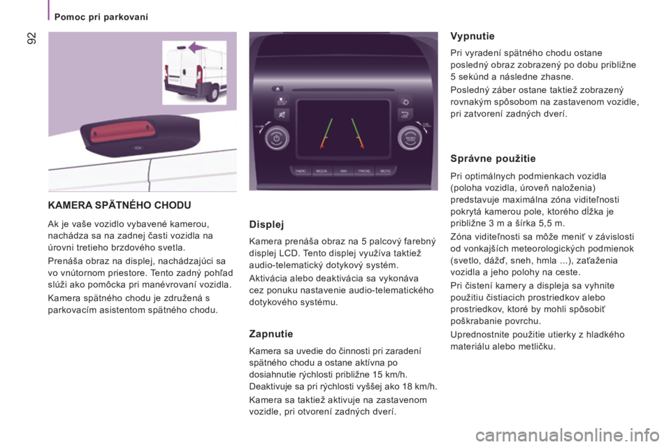 CITROEN JUMPER 2015  Návod na použitie (in Slovak)    Pomoc pri parkovaní   
 92
JUMPER-PAPIER_SK_CHAP04_TECHNOLOGIE A BORD_ED01-2014
 KAMERA SPÄTNÉHO CHODU 
 Ak je vaše vozidlo vybavené kamerou, 
nachádza sa na zadnej časti vozidla na 
úrovni