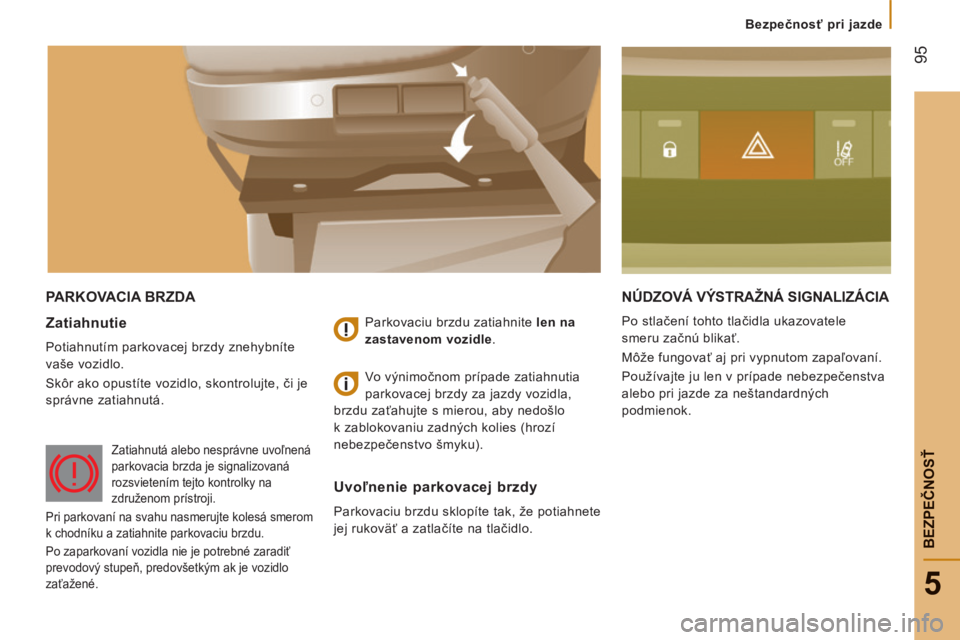 CITROEN JUMPER 2015  Návod na použitie (in Slovak)  95
5
   Bezpečnosť pri jazde   
BEZPEČNOSŤ
JUMPER-PAPIER_SK_CHAP05_SECURITE_ED01-2014
 PARKOVACIA BRZDA  NÚDZOVÁ VÝSTRAŽNÁ SIGNALIZÁCIA 
 Po stlačení tohto tlačidla ukazovatele 
smeru za