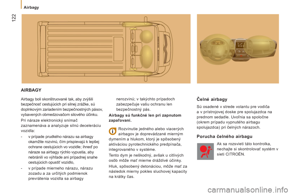 CITROEN JUMPER 2014  Návod na použitie (in Slovak) 122
   
 
Airbagy 
 
AIRBAGY 
 
Airbagy boli skonštruované tak, aby zvýšili 
bezpečnosť cestujúcich pri silnej zrážke, sú 
doplnkovým zariadením bezpečnostných pásov, 
vybavených obmed