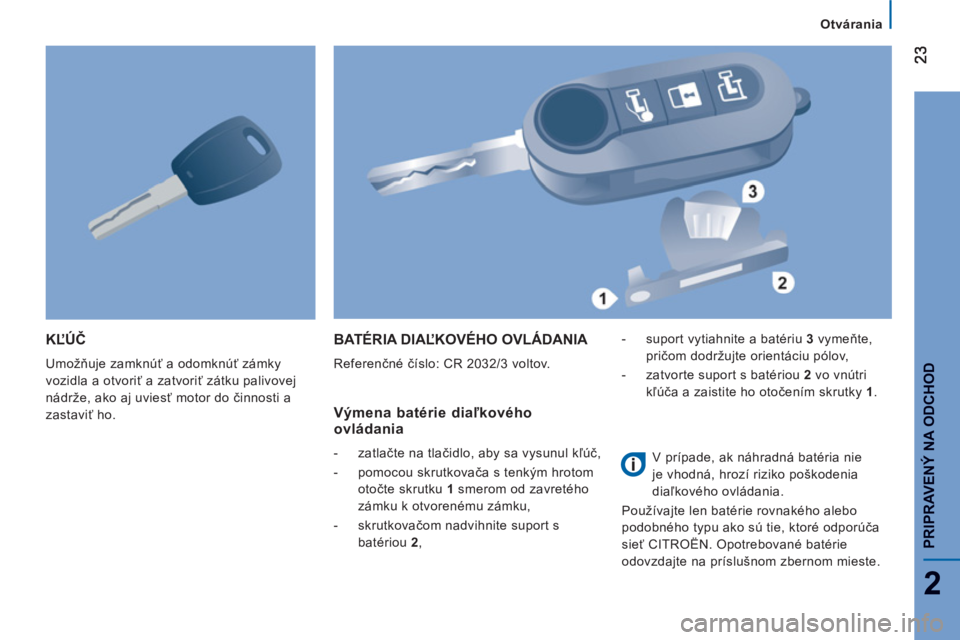 CITROEN JUMPER 2014  Návod na použitie (in Slovak) 2
PRIPRAVENÝ NA ODCHO
D
KĽÚČ 
 
Umožňuje zamknúť a odomknúť zámky 
vozidla a otvoriť a zatvoriť zátku palivovej 
nádrže, ako aj uviesť motor do činnosti a 
zastaviť ho. 
 
BATÉRIA 