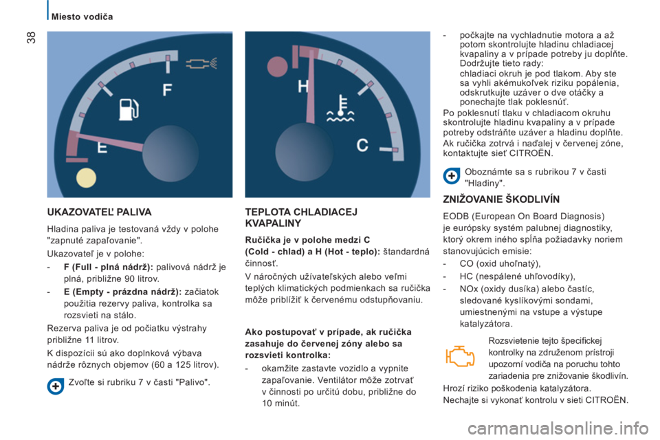 CITROEN JUMPER 2014  Návod na použitie (in Slovak) 38
   
 
Miesto vodiča  
 
 
UKAZOVATEĽ PALIVA 
 
Hladina paliva je testovaná vždy v polohe 
"zapnuté zapaľovanie". 
  Ukazovateľ je v polohe: 
   
 
-   F (Full - plná nádrž): palivová ná