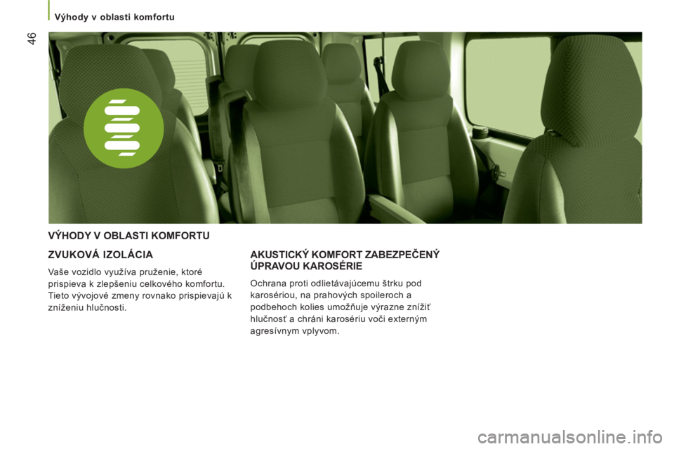 CITROEN JUMPER 2014  Návod na použitie (in Slovak) 46
   
 Výhody v oblasti komfortu  
 
 
 
ZVUKOVÁ IZOLÁCIA 
 
Vaše vozidlo využíva pruženie, ktoré 
prispieva k zlepšeniu celkového komfortu. 
Tieto vývojové zmeny rovnako prispievajú k 
