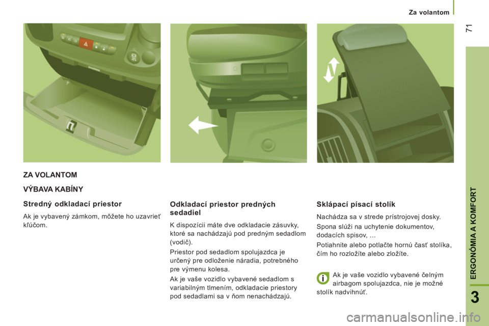 CITROEN JUMPER 2014  Návod na použitie (in Slovak) 71
3
ERGONÓMIA A KOMFOR
T
Za volantom
VÝBAVA KABÍNY 
   
Odkladací priestor predn
ých
sedadiel
  K dispozícii máte dve odkladacie zásuvky, 
ktoré sa nachádzajú pod predným sedadlom 
(vodi�