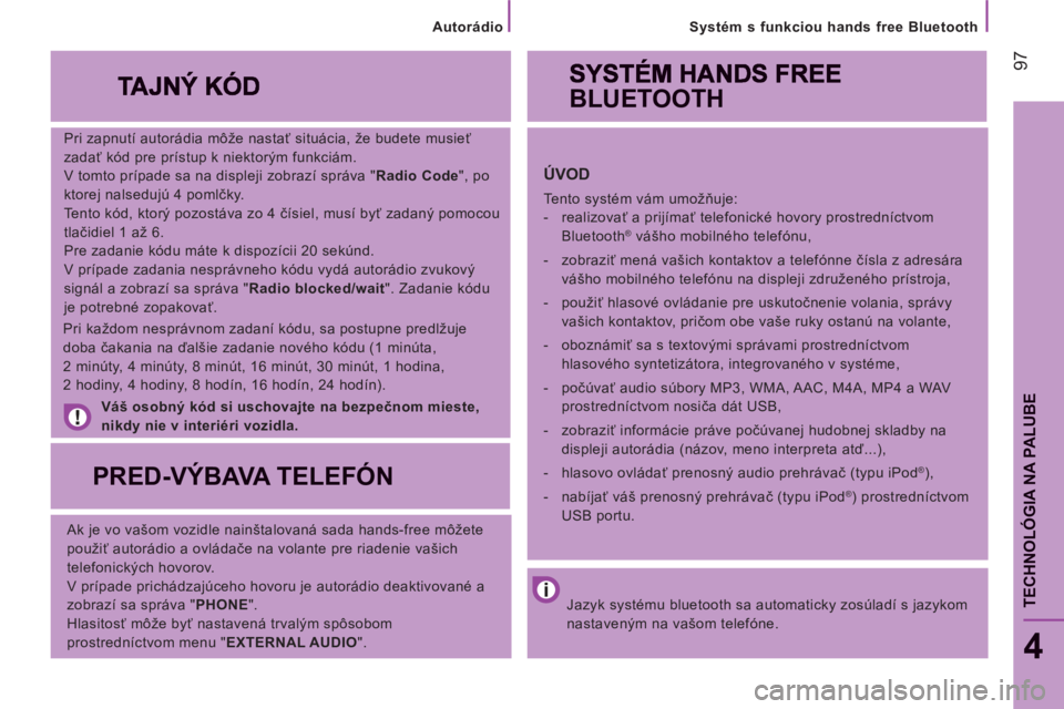CITROEN JUMPER 2014 Návod na použitie (in Slovak) 97
Systém s funkciou hands free Bluetooth
4
TECHNOLÓGIA NA PALUB
E
Pri zapnutí autorádia môže nastať situácia, že budete musieť
zadať kód pre prístup k niektorým funkciám.
V CITROEN JUMPER 2014 Návod na použitie (in Slovak) 97
Systém s funkciou hands free Bluetooth
4
TECHNOLÓGIA NA PALUB
E
Pri zapnutí autorádia môže nastať situácia, že budete musieť
zadať kód pre prístup k niektorým funkciám.
V
