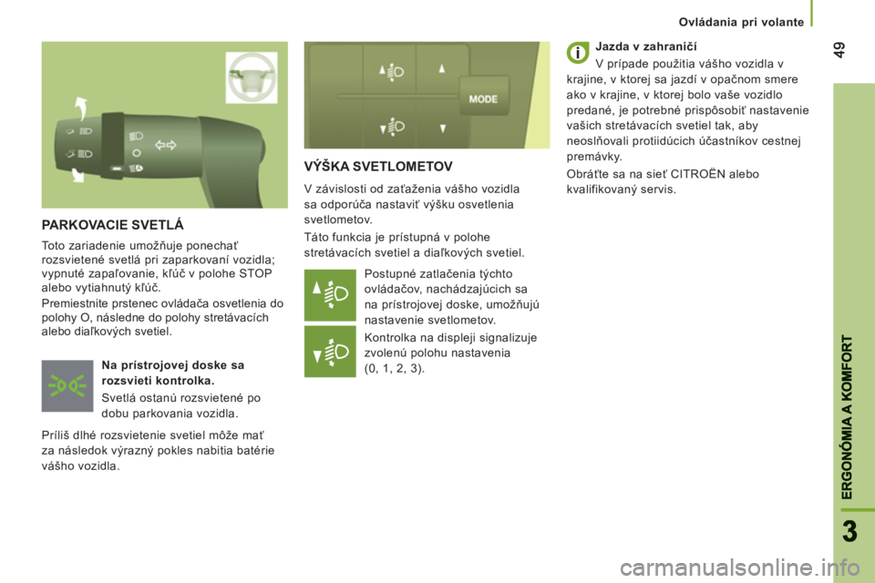 CITROEN JUMPER 2013 Návod na použitie (in Slovak) 4949
33
ERGONÓMIA A KOMFOR
T
ERGONÓMIA A KOMFORT
Ovládania pri volante
VÝŠKA SVETLOMETOV
V závislosti od zaťaženia vášho vozidla
sa odporúča nastaviť výšku osvetlenia
svetlom CITROEN JUMPER 2013 Návod na použitie (in Slovak) 4949
33
ERGONÓMIA A KOMFOR
T
ERGONÓMIA A KOMFORT
Ovládania pri volante
VÝŠKA SVETLOMETOV
V závislosti od zaťaženia vášho vozidla
sa odporúča nastaviť výšku osvetlenia
svetlom