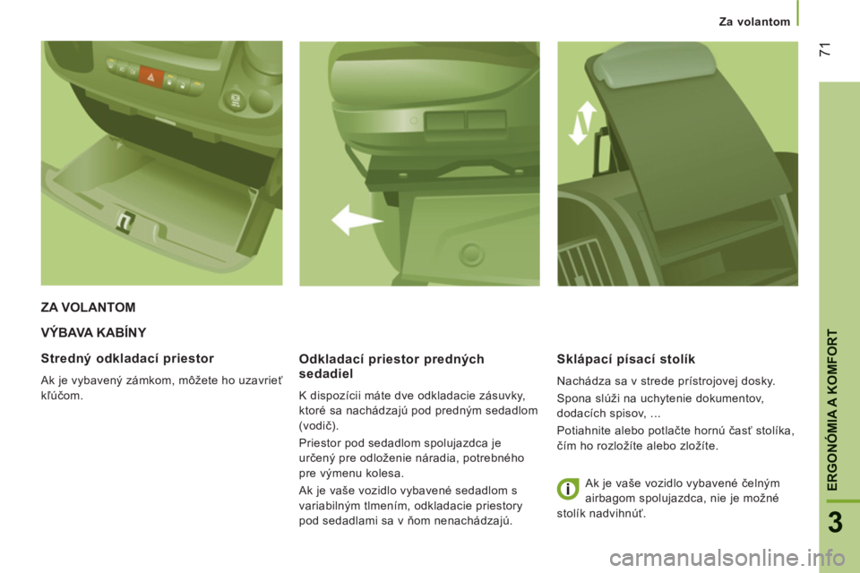 CITROEN JUMPER 2013 Návod na použitie (in Slovak) 71
3
ERGONÓMIA A KOMFOR
T
Za volantom
VÝBAVA KABÍNY
Odkladací priestor predn
ých
sedadiel
K dispozícii máte dve odkladacie zásuvky,
ktoré sa nachádzajú pod predným sedadlom
CITROEN JUMPER 2013 Návod na použitie (in Slovak) 71
3
ERGONÓMIA A KOMFOR
T
Za volantom
VÝBAVA KABÍNY
Odkladací priestor predn
ých
sedadiel
K dispozícii máte dve odkladacie zásuvky,
ktoré sa nachádzajú pod predným sedadlom