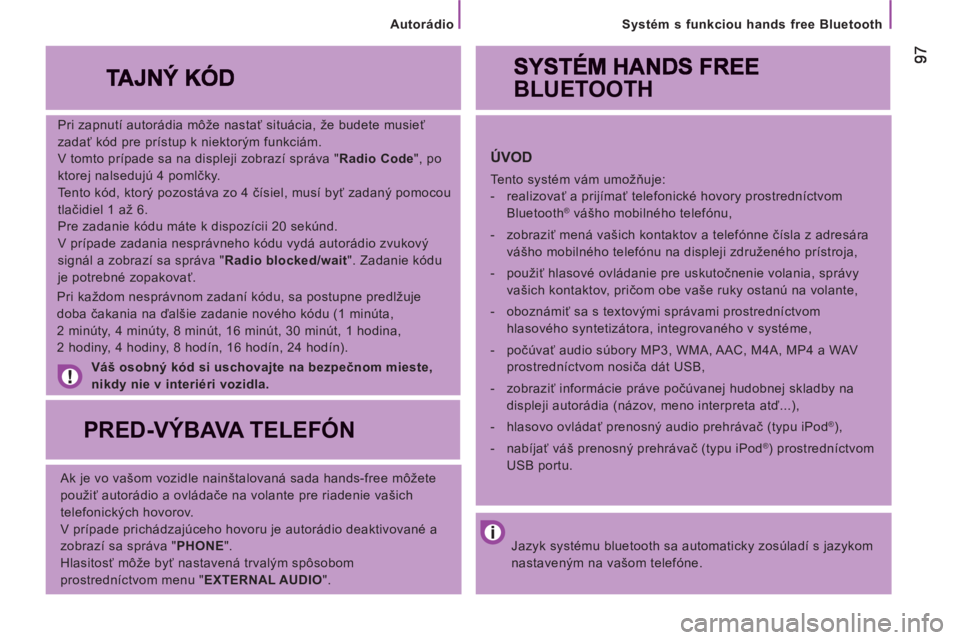 CITROEN JUMPER 2013 Návod na použitie (in Slovak)
Systém s funkciou hands free Bluetooth
Pri zapnutí autorádia môže nastať situácia, že budete musieť
zadať kód pre prístup k niektorým funkciám.
V tomto prípade sa na displej CITROEN JUMPER 2013 Návod na použitie (in Slovak)
Systém s funkciou hands free Bluetooth
Pri zapnutí autorádia môže nastať situácia, že budete musieť
zadať kód pre prístup k niektorým funkciám.
V tomto prípade sa na displej