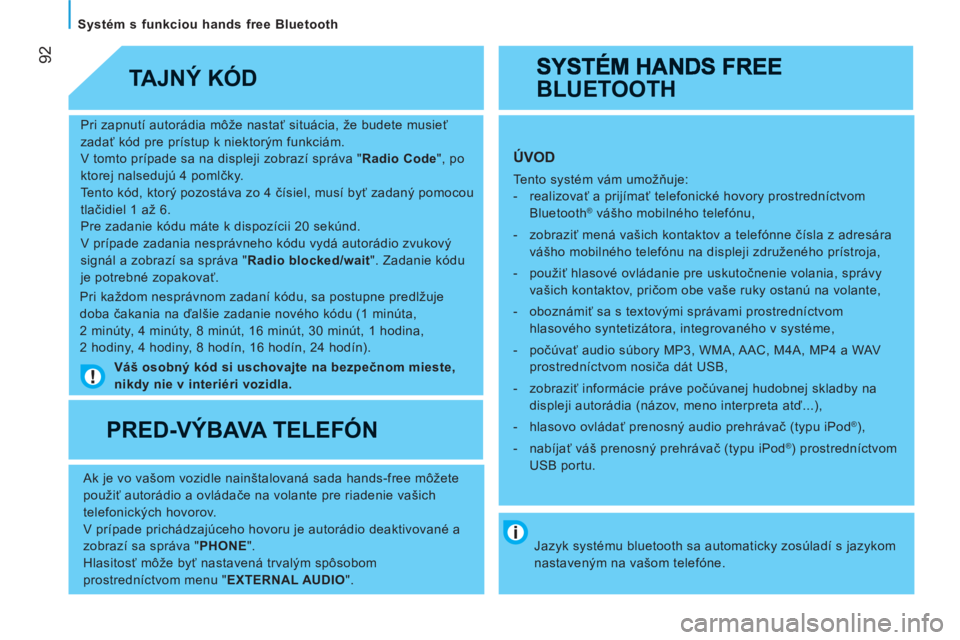 CITROEN JUMPER 2012  Návod na použitie (in Slovak) 92
   
Systém s funkciou hands free Bluetooth  
   
Pri zapnutí autorádia môže nastať situácia, že budete musieť 
zadať kód pre prístup k niektorým funkciám. 
  V tomto prípade sa na di