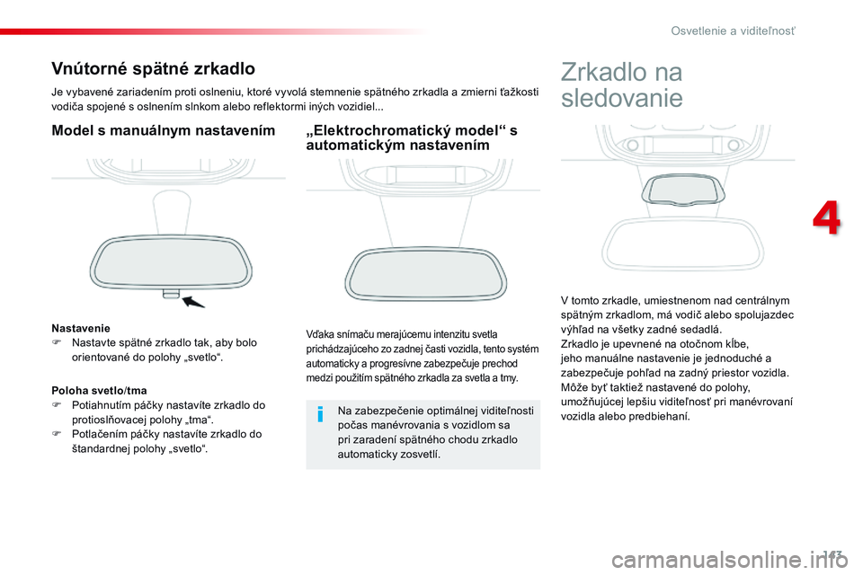 CITROEN JUMPER SPACETOURER 2017 Návod na použitie (in Slovak) 143
Spacetourer-VP_sk_Chap04_eclairage-et-visibilite_ed01-2016
Vnútorné spätné zrkadlo
Je vybavené zariadením proti oslneniu, ktoré vyvolá stemnenie spätného zrkadla a zmierni ťažkosti
vo CITROEN JUMPER SPACETOURER 2017 Návod na použitie (in Slovak) 143
Spacetourer-VP_sk_Chap04_eclairage-et-visibilite_ed01-2016
Vnútorné spätné zrkadlo
Je vybavené zariadením proti oslneniu, ktoré vyvolá stemnenie spätného zrkadla a zmierni ťažkosti
vo