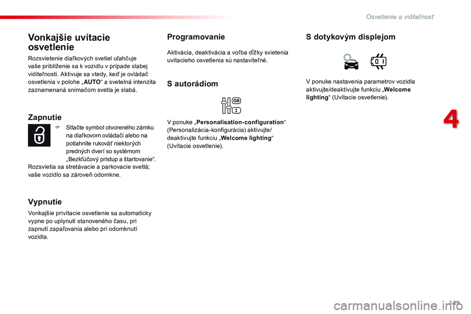CITROEN JUMPER SPACETOURER 2017 Návod na použitie (in Slovak) 149
Spacetourer-VP_sk_Chap04_eclairage-et-visibilite_ed01-2016
Vonkajšie uvítacie
osvetlenie
Rozsvietenie diaľkových svetiel uľahčuje
vaše priblíženie sa k vozidlu v prípade slabej
vidite CITROEN JUMPER SPACETOURER 2017 Návod na použitie (in Slovak) 149
Spacetourer-VP_sk_Chap04_eclairage-et-visibilite_ed01-2016
Vonkajšie uvítacie
osvetlenie
Rozsvietenie diaľkových svetiel uľahčuje
vaše priblíženie sa k vozidlu v prípade slabej
vidite