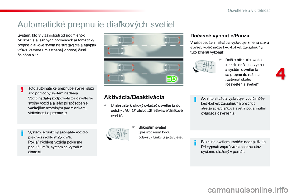 CITROEN JUMPER SPACETOURER 2017 Návod na použitie (in Slovak) 151
Spacetourer-VP_sk_Chap04_eclairage-et-visibilite_ed01-2016
Automatické prepnutie diaľkových svetiel
Systém, ktorý v závislosti od podmienok
osvetlenia a jazdných podmienok automaticky
pre CITROEN JUMPER SPACETOURER 2017 Návod na použitie (in Slovak) 151
Spacetourer-VP_sk_Chap04_eclairage-et-visibilite_ed01-2016
Automatické prepnutie diaľkových svetiel
Systém, ktorý v závislosti od podmienok
osvetlenia a jazdných podmienok automaticky
pre
