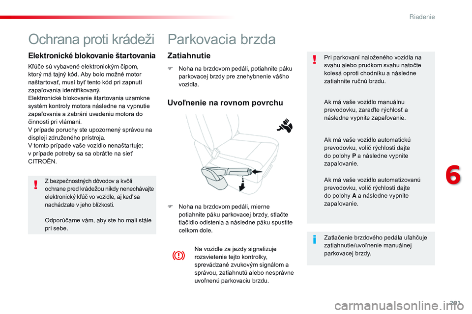 CITROEN JUMPER SPACETOURER 2017 Návod na použitie (in Slovak) 201
Spacetourer-VP_sk_Chap06_conduite_ed01-2016
Parkovacia brzda
F Noha na brzdovom pedáli, potiahnite páku parkovacej brzdy pre znehybnenie vášho
vozidla.
F
N
oha na brzdovom pedáli, mierne CITROEN JUMPER SPACETOURER 2017 Návod na použitie (in Slovak) 201
Spacetourer-VP_sk_Chap06_conduite_ed01-2016
Parkovacia brzda
F Noha na brzdovom pedáli, potiahnite páku parkovacej brzdy pre znehybnenie vášho
vozidla.
F
N
oha na brzdovom pedáli, mierne