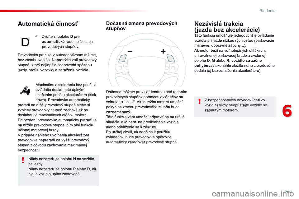 CITROEN JUMPER SPACETOURER 2017 Návod na použitie (in Slovak) 207
Spacetourer-VP_sk_Chap06_conduite_ed01-2016
Automatická činnosť
Nikdy nezaraďujte polohu N na vozidle
za jazdy.
Nikdy nezaraďujte polohu P alebo R, ak
nie je vozidlo úplne zastavené.
Nez CITROEN JUMPER SPACETOURER 2017 Návod na použitie (in Slovak) 207
Spacetourer-VP_sk_Chap06_conduite_ed01-2016
Automatická činnosť
Nikdy nezaraďujte polohu N na vozidle
za jazdy.
Nikdy nezaraďujte polohu P alebo R, ak
nie je vozidlo úplne zastavené.
Nez