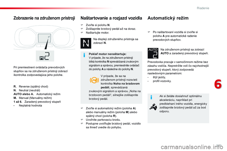 CITROEN JUMPER SPACETOURER 2017 Návod na použitie (in Slovak) 211
Spacetourer-VP_sk_Chap06_conduite_ed01-2016
Automatický režim
F Po naštartovaní vozidla si zvoľte si polohu A pre automatické radenie
prevodových stupňov.
Prevodovka pracuje v samočinno CITROEN JUMPER SPACETOURER 2017 Návod na použitie (in Slovak) 211
Spacetourer-VP_sk_Chap06_conduite_ed01-2016
Automatický režim
F Po naštartovaní vozidla si zvoľte si polohu A pre automatické radenie
prevodových stupňov.
Prevodovka pracuje v samočinno