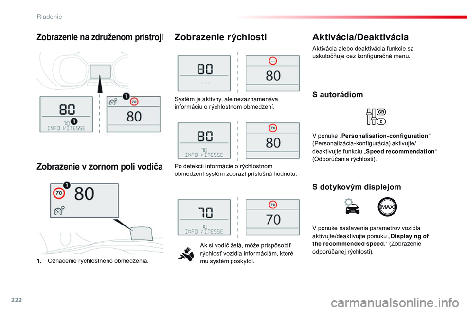 CITROEN JUMPER SPACETOURER 2017  Návod na použitie (in Slovak) 222
Spacetourer-VP_sk_Chap06_conduite_ed01-2016
Systém je aktívny, ale nezaznamenáva 
informáciu o rýchlostnom obmedzení.Ak si vodič želá, môže prispôsobiť 
rýchlosť vozidla informáci