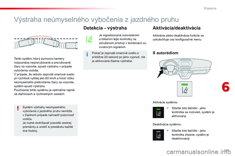 CITROEN JUMPER SPACETOURER 2017 Návod na použitie (in Slovak) 245
Spacetourer-VP_sk_Chap06_conduite_ed01-2016
Výstraha neúmyselného vybočenia z jazdného pruhu
S autorádiom
Aktivácia/deaktivácia
F Stlačte toto tlačidlo - jeho kontrolka sa rozsvieti, sys CITROEN JUMPER SPACETOURER 2017 Návod na použitie (in Slovak) 245
Spacetourer-VP_sk_Chap06_conduite_ed01-2016
Výstraha neúmyselného vybočenia z jazdného pruhu
S autorádiom
Aktivácia/deaktivácia
F Stlačte toto tlačidlo - jeho kontrolka sa rozsvieti, sys