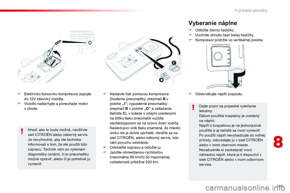 CITROEN JUMPER SPACETOURER 2017  Návod na použitie (in Slovak) 289
Spacetourer-VP_sk_Chap08_En-cas-de-panne_ed01-2016
F Elektrickú koncovku kompresora zapojte do 12V zásuvky vozidla.
F
 
V
 ozidlo naštartujte a ponechajte motor 
v
  chode. F
 N astavte tlak po