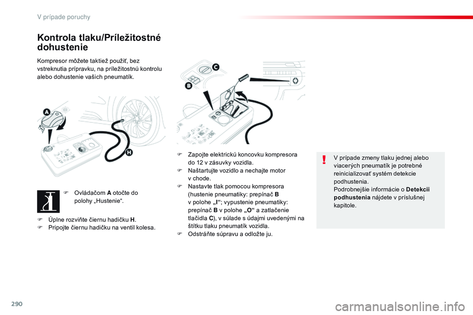 CITROEN JUMPER SPACETOURER 2017  Návod na použitie (in Slovak) 290
Spacetourer-VP_sk_Chap08_En-cas-de-panne_ed01-2016
Kontrola tlaku/Príležitostné 
dohustenie
Kompresor môžete taktiež použiť, bez 
vstreknutia prípravku, na príležitostnú kontrolu 
aleb