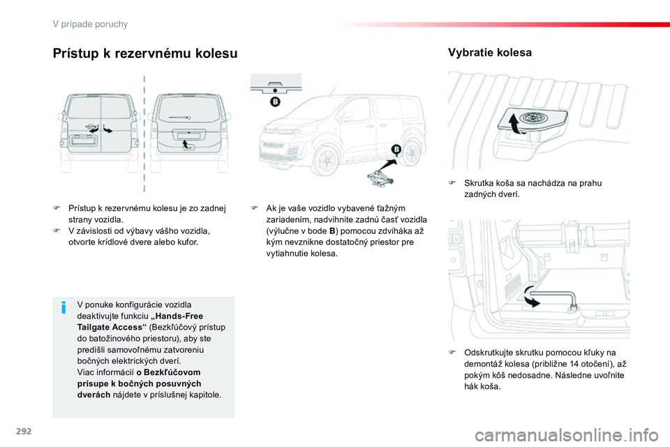 CITROEN JUMPER SPACETOURER 2017  Návod na použitie (in Slovak) 292
Spacetourer-VP_sk_Chap08_En-cas-de-panne_ed01-2016
F Prístup k rezervnému kolesu je zo zadnej strany vozidla.
F
 
V z
 ávislosti od výbavy vášho vozidla, 
otvorte krídlové dvere alebo kufo