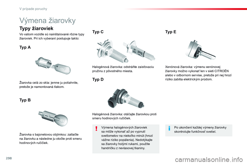CITROEN JUMPER SPACETOURER 2017  Návod na použitie (in Slovak) 298
Spacetourer-VP_sk_Chap08_En-cas-de-panne_ed01-2016
Výmena žiarovky
Halogénová žiarovka: otáčajte žiarovkou proti 
smeru hodinových ručičiek.
Typ A
Žiarovka s bajonetovou objímkou: zat