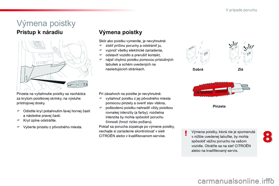 CITROEN JUMPER SPACETOURER 2017  Návod na použitie (in Slovak) 311
Spacetourer-VP_sk_Chap08_En-cas-de-panne_ed01-2016
F Odistite kryt potiahnutím ľavej hornej časti a následne pravej časti.
F
 
K
 ryt úplne odstráňte. Dobrá
Zlá
Pinzeta
Prístup k nárad
