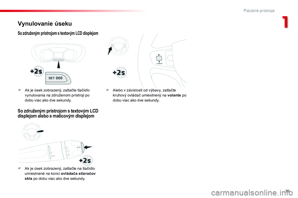 CITROEN JUMPER SPACETOURER 2017 Návod na použitie (in Slovak) 39
Spacetourer-VP_sk_Chap01_instruments-de-bord_ed01-2016
Vynulovanie úseku
So združeným prístrojom s textovým LCD displejom
F Ak je úsek zobrazený, zatlačte na tlačidlo umiestnené na konci CITROEN JUMPER SPACETOURER 2017 Návod na použitie (in Slovak) 39
Spacetourer-VP_sk_Chap01_instruments-de-bord_ed01-2016
Vynulovanie úseku
So združeným prístrojom s textovým LCD displejom
F Ak je úsek zobrazený, zatlačte na tlačidlo umiestnené na konci