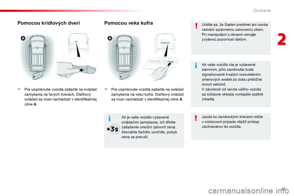 CITROEN JUMPER SPACETOURER 2017 Návod na použitie (in Slovak) 57
Spacetourer-VP_sk_Chap02_ouvertures_ed01-2016
Uistite sa, že žiaden predmet ani osoba
nebráni správnemu zatvoreniu okien.
Pri manipulácii s oknami venujte
zvýšenú pozornosť deťom.
Ak j CITROEN JUMPER SPACETOURER 2017 Návod na použitie (in Slovak) 57
Spacetourer-VP_sk_Chap02_ouvertures_ed01-2016
Uistite sa, že žiaden predmet ani osoba
nebráni správnemu zatvoreniu okien.
Pri manipulácii s oknami venujte
zvýšenú pozornosť deťom.
Ak j