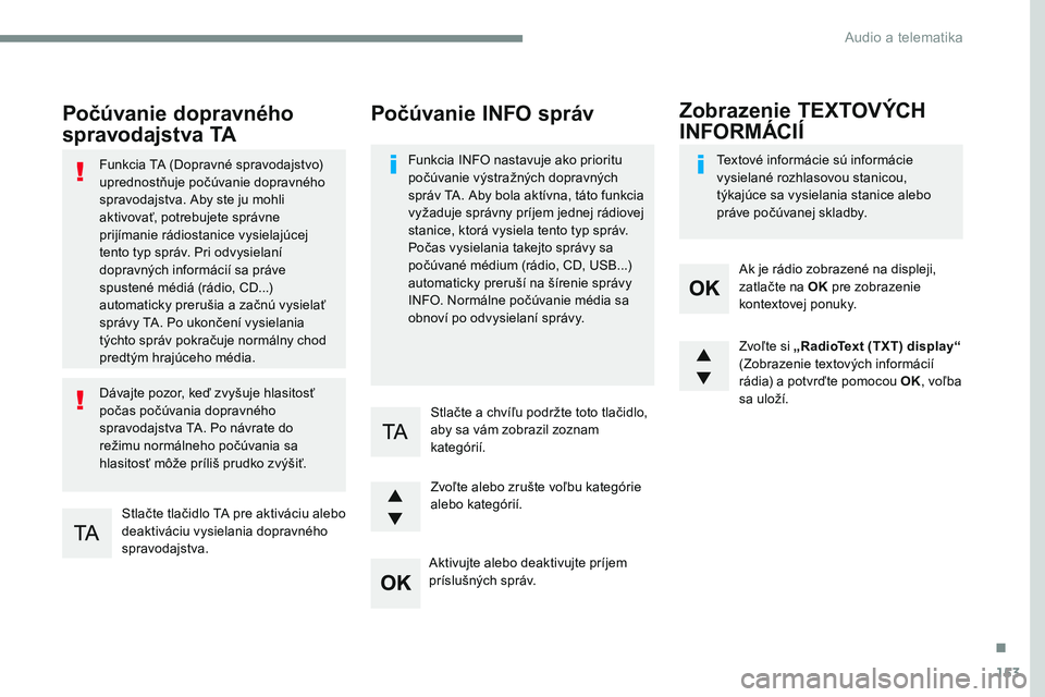 CITROEN JUMPER SPACETOURER 2017 Návod na použitie (in Slovak) 153
Transversal-Citroen_sk_Chap03_RD6_ed01-2016
Počúvanie dopravného
spravodajstva TA
Stlačte tlačidlo TA pre aktiváciu alebo
deaktiváciu vysielania dopravného
spravodajstva.
Funkcia TA (Do CITROEN JUMPER SPACETOURER 2017 Návod na použitie (in Slovak) 153
Transversal-Citroen_sk_Chap03_RD6_ed01-2016
Počúvanie dopravného
spravodajstva TA
Stlačte tlačidlo TA pre aktiváciu alebo
deaktiváciu vysielania dopravného
spravodajstva.
Funkcia TA (Do