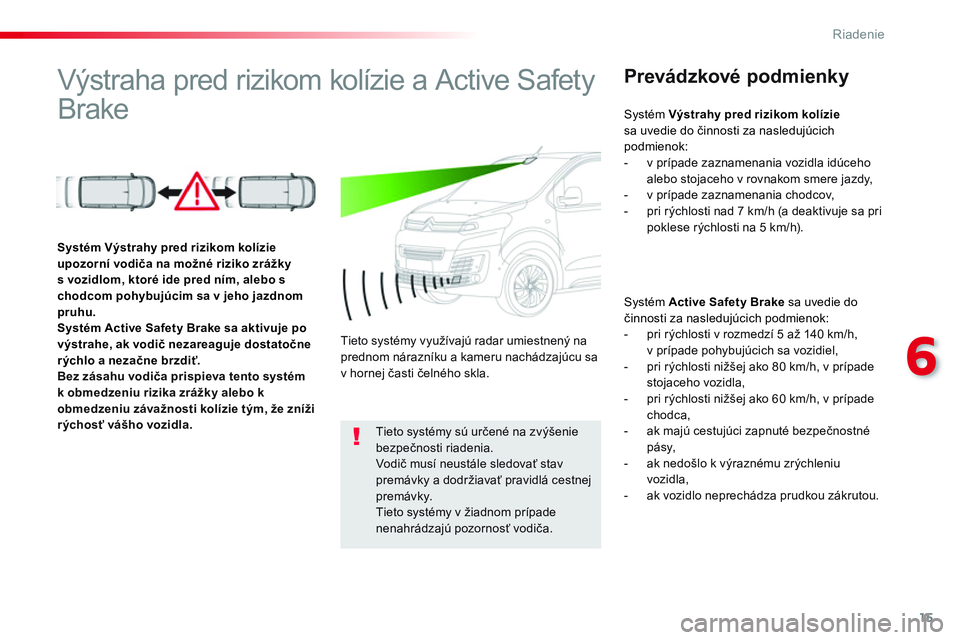 CITROEN JUMPER SPACETOURER 2017  Návod na použitie (in Slovak) 15
6
Riadenie
   
 
 
 
 
 
 
 
Výstraha pred rizikom kolízie a Active Safety 
Brake   
 
Prevádzkové podmienky 
 
 
Systém  Active Safety Brake 
 sa uvedie do 
činnosti za nasledujúcich podmie