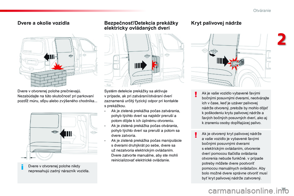 CITROEN JUMPER SPACETOURER 2017 Návod na použitie (in Slovak) 73
Spacetourer-VP_sk_Chap02_ouvertures_ed01-2016
Dvere v otvorenej polohe nikdy
n epresahujú zadný nárazník vozidla.
Dvere a okolie vozidla
Dvere v otvorenej polohe prečnievajú.
N ezabúdajte CITROEN JUMPER SPACETOURER 2017 Návod na použitie (in Slovak) 73
Spacetourer-VP_sk_Chap02_ouvertures_ed01-2016
Dvere v otvorenej polohe nikdy
n epresahujú zadný nárazník vozidla.
Dvere a okolie vozidla
Dvere v otvorenej polohe prečnievajú.
N ezabúdajte