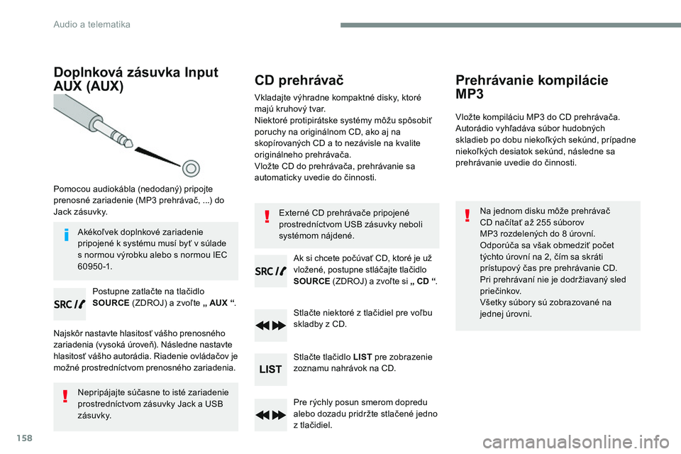 CITROEN JUMPER SPACETOURER 2017 Návod na použitie (in Slovak) 158
Doplnková zásuvka Input
AUX (AUX)
Pomocou audiokábla (nedodaný) pripojte
prenosné zariadenie (MP3 prehrávač, ...) do
Jack zásuvky.Postupne zatlačte na tlačidlo
SOURCE (ZDROJ) a zvoľ CITROEN JUMPER SPACETOURER 2017 Návod na použitie (in Slovak) 158
Doplnková zásuvka Input
AUX (AUX)
Pomocou audiokábla (nedodaný) pripojte
prenosné zariadenie (MP3 prehrávač, ...) do
Jack zásuvky.Postupne zatlačte na tlačidlo
SOURCE (ZDROJ) a zvoľ