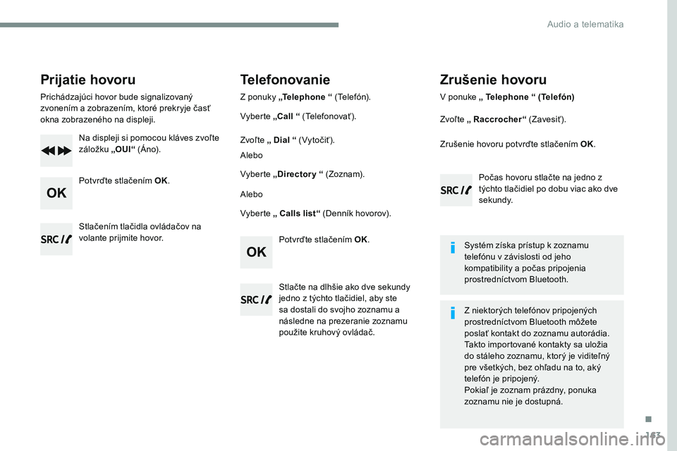 CITROEN JUMPER SPACETOURER 2017 Návod na použitie (in Slovak) 163
Transversal-Citroen_sk_Chap03_RD6_ed01-2016
Prijatie hovoru
Prichádzajúci hovor bude signalizovaný
zvonením a zobrazením, ktoré prekryje časť
okna zobrazeného na displeji.Na displeji si CITROEN JUMPER SPACETOURER 2017 Návod na použitie (in Slovak) 163
Transversal-Citroen_sk_Chap03_RD6_ed01-2016
Prijatie hovoru
Prichádzajúci hovor bude signalizovaný
zvonením a zobrazením, ktoré prekryje časť
okna zobrazeného na displeji.Na displeji si