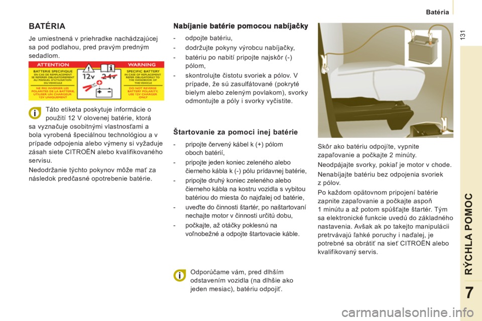 CITROEN JUMPER MULTISPACE 2014  Návod na použitie (in Slovak)  131
   
 
Batéria
RÝCHLA POMOC
7
 
BATÉRIA 
 
Je umiestnená v priehradke nachádzajúcej 
sa pod podlahou, pred pravým predným 
sedadlom. 
  Skôr ako batériu odpojíte, vypnite 
zapaľovanie 