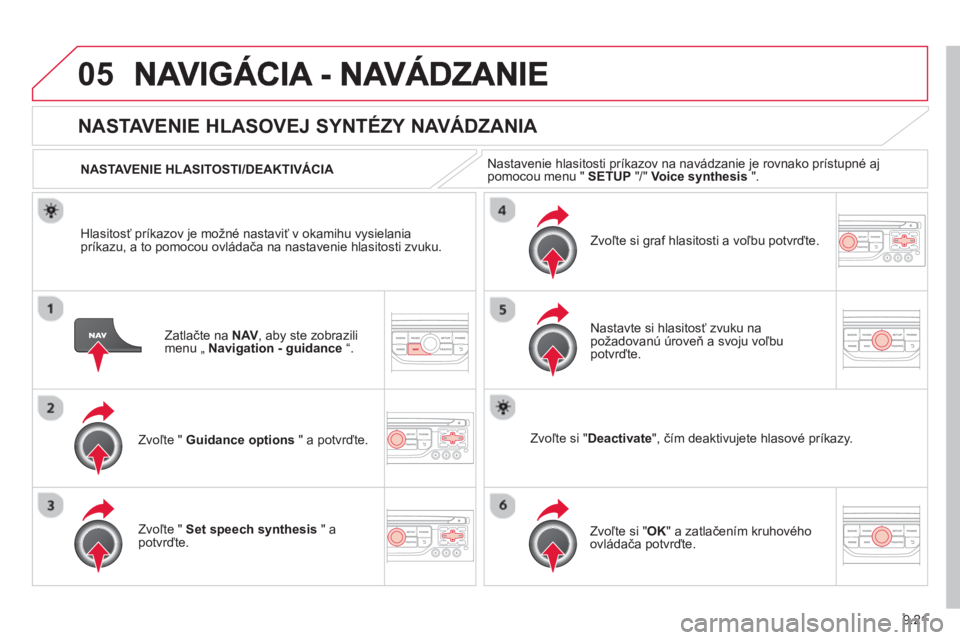 CITROEN JUMPER MULTISPACE 2014  Návod na použitie (in Slovak) 9.21
05
Zatlačte na NAV, aby ste zobrazilimenu „ Navigation - guidance“.
   
 
 
 
 
NASTAVENIE HLASOVEJ SYNTÉZY NAVÁDZANIA 
Zvoľte " Guidance options" a potvrďte.    
NASTAVENIE HLASITOSTI/D
