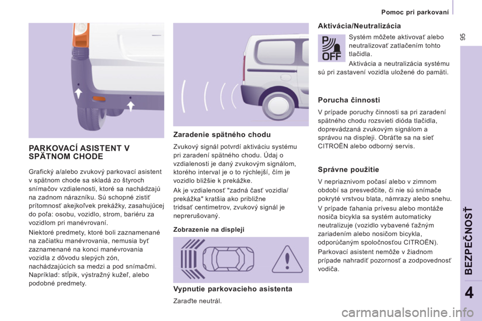 CITROEN JUMPER MULTISPACE 2014  Návod na použitie (in Slovak)  95
Pomoc pri parkovaní   
 
BEZPEČNO
SŤ
4
 
Grafický a/alebo zvukový parkovací asistent 
v spätnom chode sa skladá zo štyroch 
snímačov vzdialenosti, ktoré sa nachádzajú 
na zadnom nár