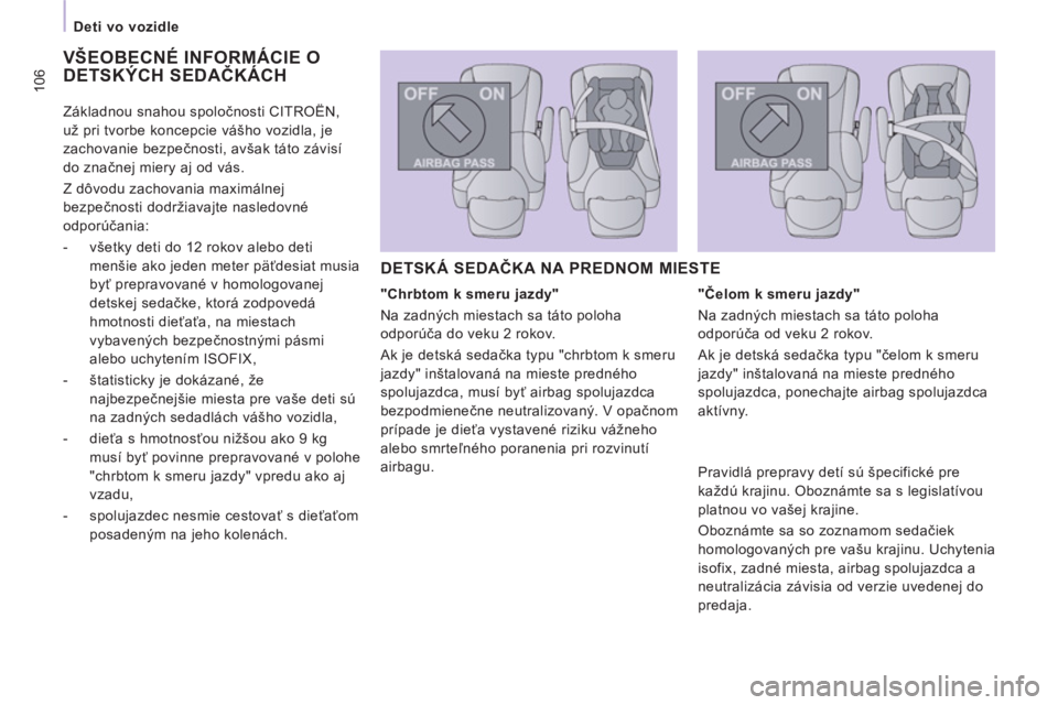 CITROEN JUMPER MULTISPACE 2013  Návod na použitie (in Slovak) 106
   
 
Deti vo vozidle  
 
 VŠEOBECNÉ INFORMÁCIE O DETSKÝCH SEDAČKÁCH 
 
 
"Chrbtom k smeru jazdy" 
  Na zadných miestach sa táto poloha 
odporúča do veku 2 rokov. 
  Ak je detská sedač
