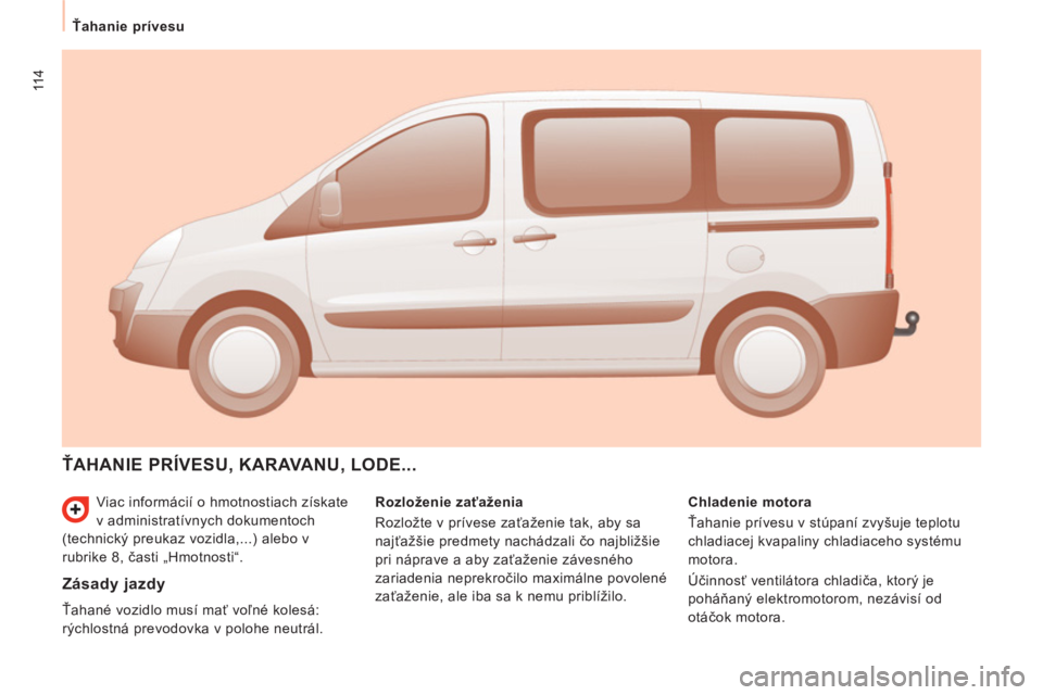 CITROEN JUMPER MULTISPACE 2013 Návod na použitie (in Slovak) 114
Ťahanie prívesu
Viac informácií o hmotnostiach získate
v administratívnych dokumentoch
(technický preukaz vozidla,...) alebo v
rubrike 8, časti „Hmotnosti“.
ŤAHANIE PR CITROEN JUMPER MULTISPACE 2013 Návod na použitie (in Slovak) 114
Ťahanie prívesu
Viac informácií o hmotnostiach získate
v administratívnych dokumentoch
(technický preukaz vozidla,...) alebo v
rubrike 8, časti „Hmotnosti“.
ŤAHANIE PR
