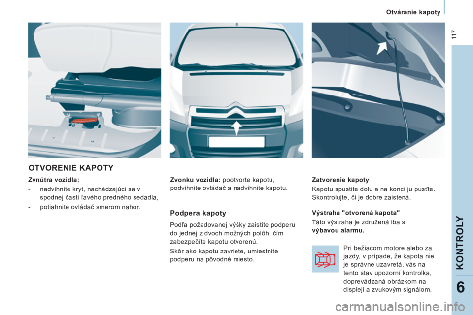 CITROEN JUMPER MULTISPACE 2013 Návod na použitie (in Slovak) 11 7
Otváranie kapoty
KONTROLY
6
OTVORENIE KAPOTY
Zvnútra vozidla:
- nadvihnite kryt, nachádzajúci sa v
spodnej časti ľavého predného sedadla,
- potiahnite CITROEN JUMPER MULTISPACE 2013 Návod na použitie (in Slovak) 11 7
Otváranie kapoty
KONTROLY
6
OTVORENIE KAPOTY
Zvnútra vozidla:
- nadvihnite kryt, nachádzajúci sa v
spodnej časti ľavého predného sedadla,
- potiahnite