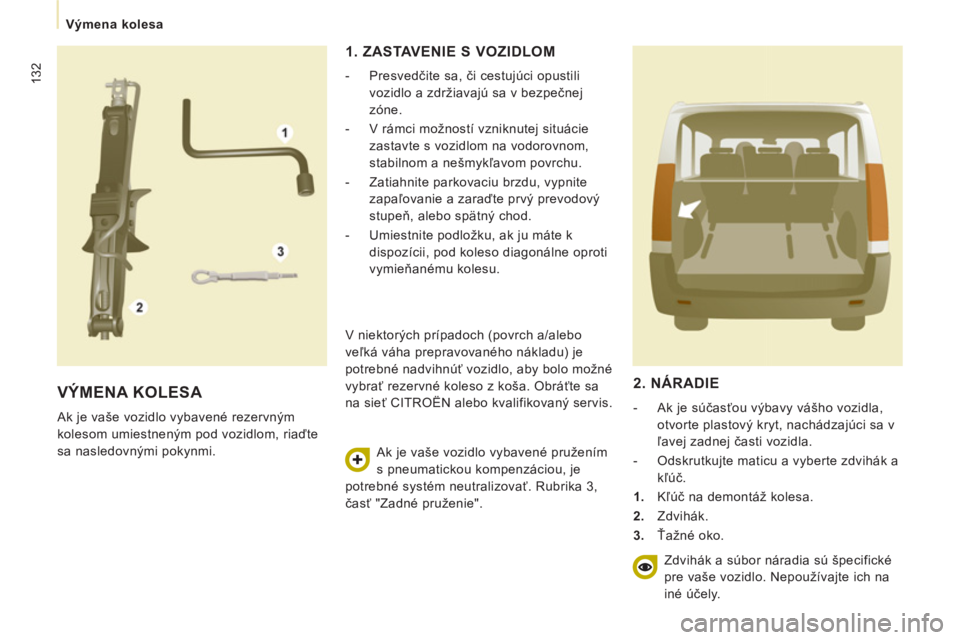 CITROEN JUMPER MULTISPACE 2013 Návod na použitie (in Slovak) 132
Výmena kolesa
VÝMENA KOLESA
Ak je vaše vozidlo vybavené rezervným
kolesom umiestneným pod vozidlom, riaďte
sa nasledovnými pokynmi.
1. ZASTAVENIE S VOZIDLOM
- Presv CITROEN JUMPER MULTISPACE 2013 Návod na použitie (in Slovak) 132
Výmena kolesa
VÝMENA KOLESA
Ak je vaše vozidlo vybavené rezervným
kolesom umiestneným pod vozidlom, riaďte
sa nasledovnými pokynmi.
1. ZASTAVENIE S VOZIDLOM
- Presv