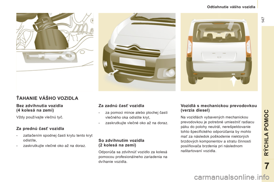 CITROEN JUMPER MULTISPACE 2013 Návod na použitie (in Slovak) 147
Odtiahnutie vášho vozidla
RÝCHLA POMOC
7
Bez zdvihnutia vozidla (4 kolesá na zemi)
Vždy používajte vlečnú tyč.
Za prednú časť vozidla
- zatlačením spodnej čast CITROEN JUMPER MULTISPACE 2013 Návod na použitie (in Slovak) 147
Odtiahnutie vášho vozidla
RÝCHLA POMOC
7
Bez zdvihnutia vozidla (4 kolesá na zemi)
Vždy používajte vlečnú tyč.
Za prednú časť vozidla
- zatlačením spodnej čast