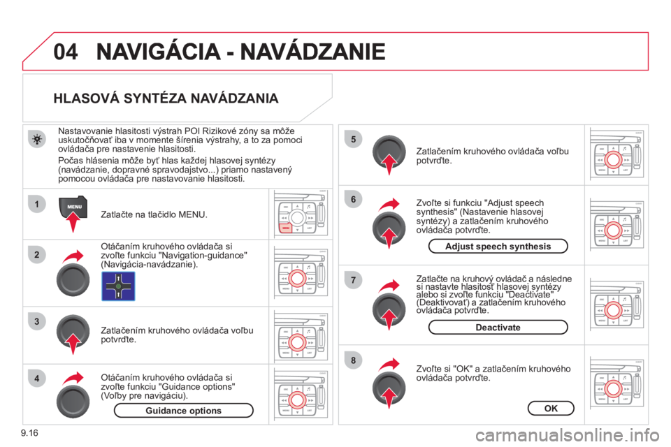 CITROEN JUMPER MULTISPACE 2013  Návod na použitie (in Slovak) 9.16
04
1
2
3
5
6
7
8
4
   
 
 
 
 
 
 
HLASOVÁ SYNTÉZA NAVÁDZANIA 
 
 
Zatlačte na tlačidlo MENU.      
Nastavovanie hlasitosti v
ýstrah POI Rizikové zóny sa môže 
uskutočňovať iba v mom