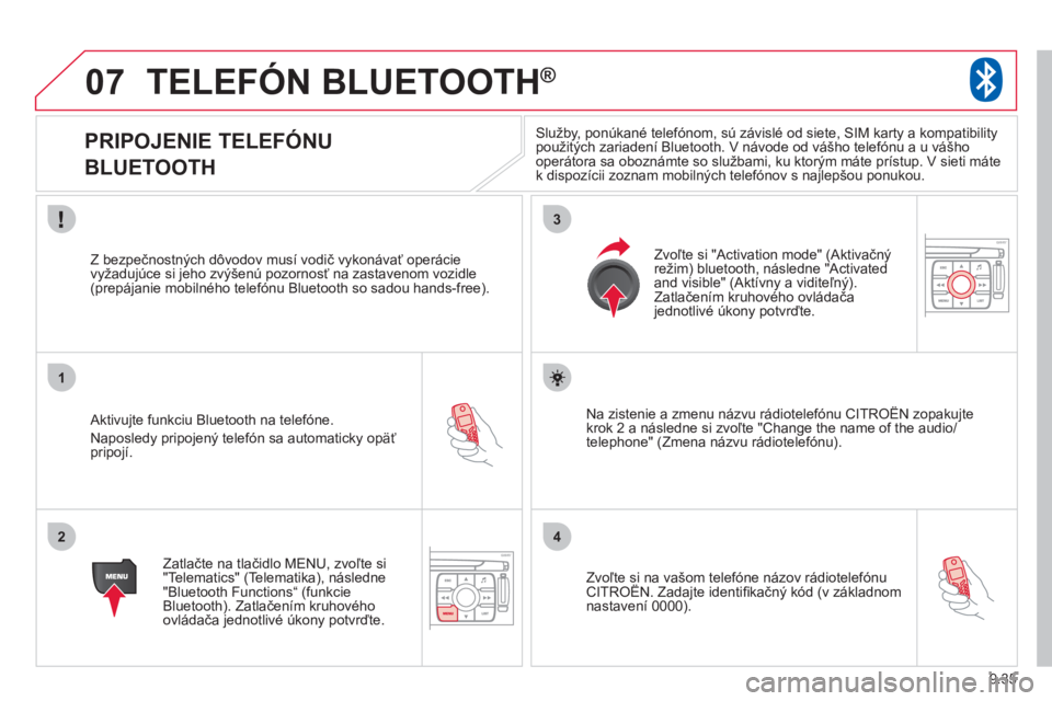 CITROEN JUMPER MULTISPACE 2013 Návod na použitie (in Slovak) 9.35
07
1
2
3
4
TELEFÓN BLUETOOTH ®
PRIPOJENIE TELEFÓNU
BLUETOOTH
Aktivujte funkciu Bluetooth na telefóne.
Naposled
y pripojený telefón sa automaticky opäť pripojí. CITROEN JUMPER MULTISPACE 2013 Návod na použitie (in Slovak) 9.35
07
1
2
3
4
TELEFÓN BLUETOOTH ®
PRIPOJENIE TELEFÓNU
BLUETOOTH
Aktivujte funkciu Bluetooth na telefóne.
Naposled
y pripojený telefón sa automaticky opäť pripojí.