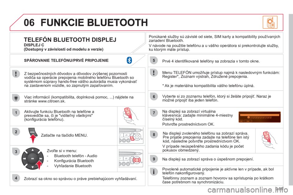 CITROEN JUMPER MULTISPACE 2013  Návod na použitie (in Slovak) 9.95
06
1
2
3
4
5
6
7
8
9
MENU
OK
   
Z bezpečnostných dôvodov a dôvodov zvýšenej pozornosti
vodiča sa operácie prepojenia mobilného telefónu Bluetooth sosystémom súpravy hands-free vášh